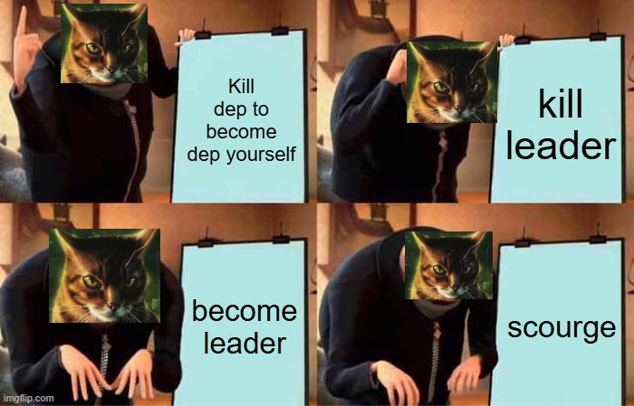 tigerstars plan | Kill dep to become dep yourself; kill leader; become leader; scourge | image tagged in memes,gru's plan | made w/ Imgflip meme maker
