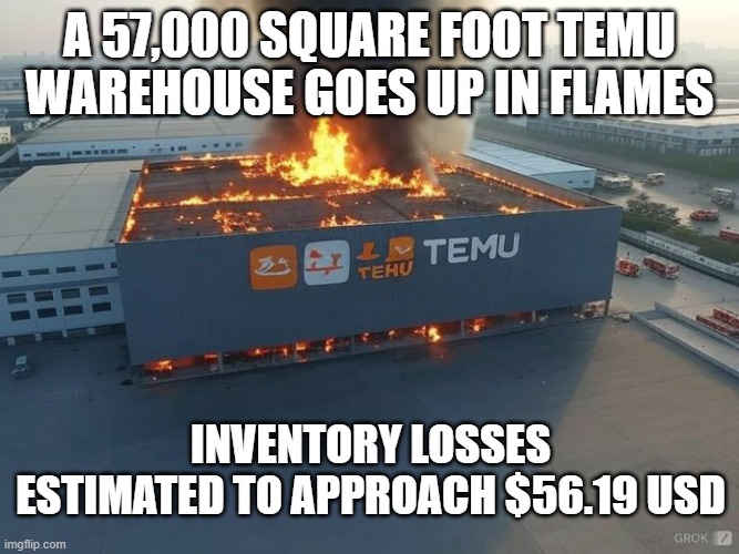 temu warehouse meme | a 57,000 square foot temu warehouse goes up in flames; inventory losses estimated to approach $56.19 USD | image tagged in temu | made w/ Imgflip meme maker