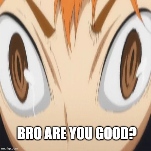 Bro are you good? | image tagged in idk | made w/ Imgflip meme maker