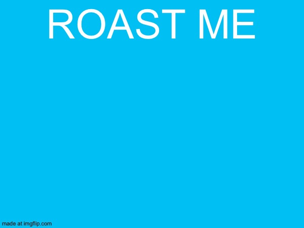 Roast me | made w/ Imgflip meme maker
