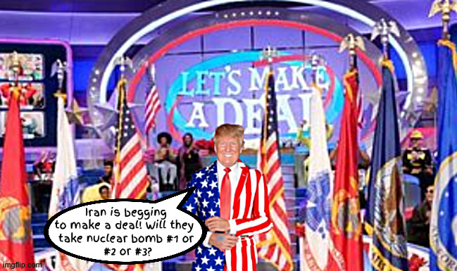 LET'S FAKE A DEAL | Iran is begging
to make a deal! Will they 
take nuclear bomb #1 or
 #2 or #3? | image tagged in let's fake a deal,wwiii,genocide,antichrist,armageddon,mabus | made w/ Imgflip meme maker