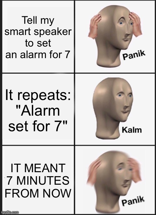 Panik Kalm Panik Meme | Tell my smart speaker to set an alarm for 7; It repeats: "Alarm set for 7"; IT MEANT 7 MINUTES FROM NOW | image tagged in memes,panik kalm panik | made w/ Imgflip meme maker