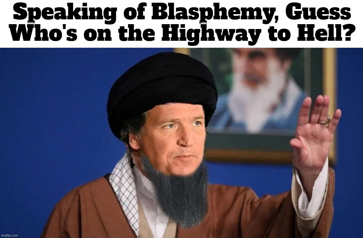 Speaking of Blasphemy, Guess Who's on the Highway to Hell? | image tagged in stupid people be like,confused tucker carlson,full retard,why am i in hell,deep fried hell,apostate | made w/ Imgflip meme maker