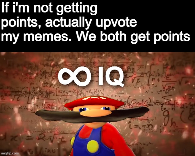 Infinite IQ Mario | If i'm not getting points, actually upvote my memes. We both get points | image tagged in infinite iq mario | made w/ Imgflip meme maker