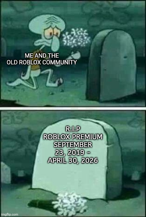 grave spongebob | Me and the Old Roblox Community; R.I.P
Roblox Premium
September 23, 2019 - April 30, 2026 | image tagged in grave spongebob | made w/ Imgflip meme maker