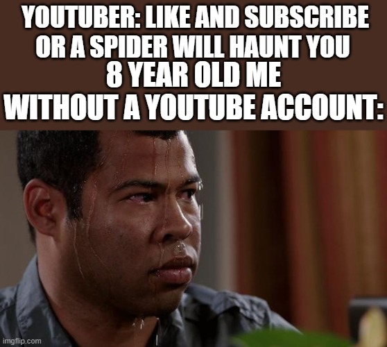 8 year old me actually believed them | youtuber: like and subscribe or a spider will haunt you; 8 year old me without a youtube account: | image tagged in sweating bullets,youtube,key and peele substitute teacher,lol so funny,memes | made w/ Imgflip meme maker