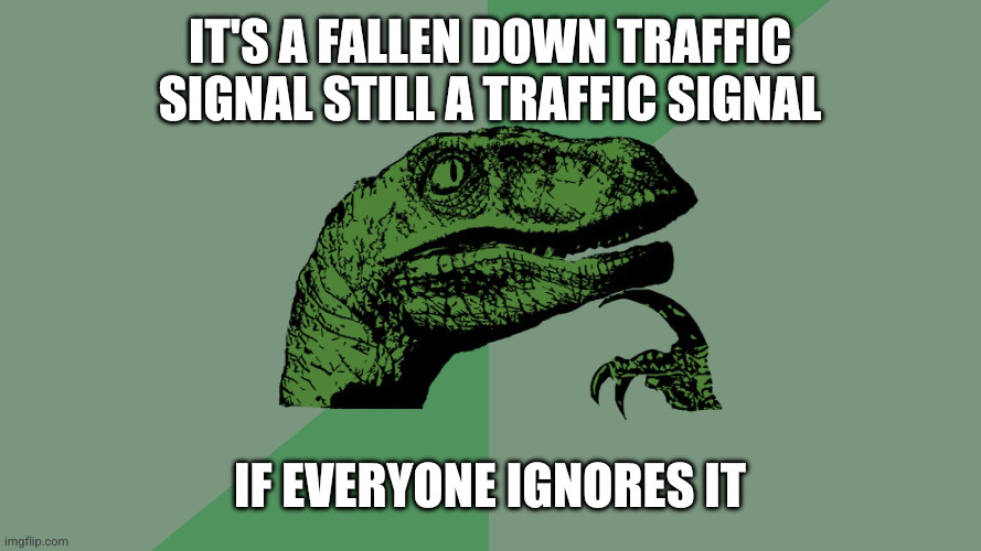 Philosophy Dinosaur | It's a fallen down traffic signal still a traffic signal If everyone ignores it | image tagged in philosophy dinosaur | made w/ Imgflip meme maker