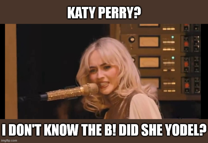 Sabrina mad | Katy Perry? I Don't know the b! Did she yodel? | image tagged in sabrina mad,sabrina carpenter,katy perry,yodel,funny,memes | made w/ Imgflip meme maker