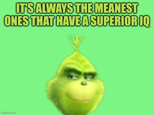Grinch | It's always the meanest ones that have a superior iq | made w/ Imgflip meme maker