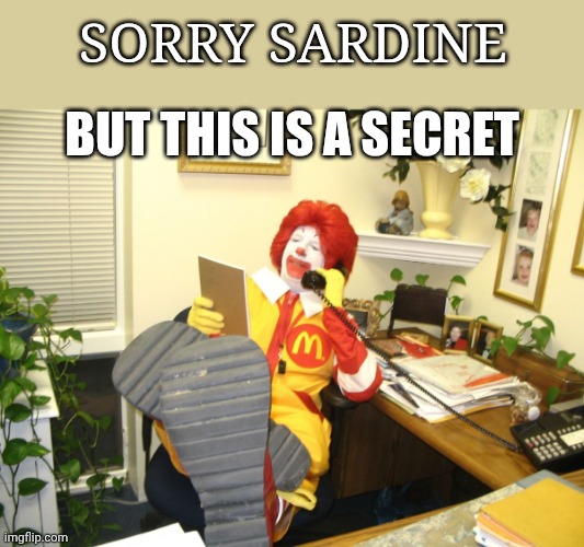 Ronald McDonald | Sorry Sardine But this is a secret | image tagged in ronald mcdonald | made w/ Imgflip meme maker