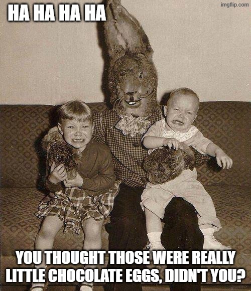 Creepy easter bunny | ha ha ha ha; you thought those were really little chocolate eggs, didn't you? | image tagged in creepy easter bunny | made w/ Imgflip meme maker