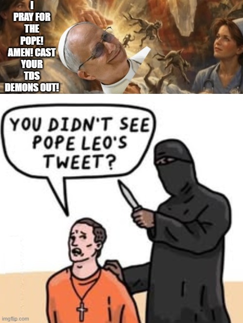 I pray for the Pope, cast your TDS demons out! | I pray for the pope! Amen! cast your TDS demons out! | image tagged in good vs evil | made w/ Imgflip meme maker