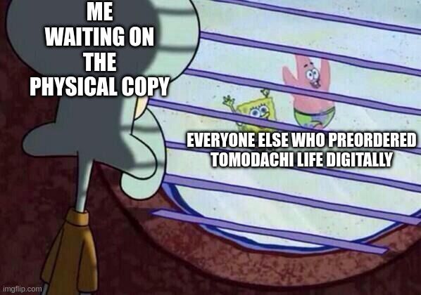 Sometimes being a physical media fan aint worth it /half joke | me waiting on the physical copy; everyone else who preordered tomodachi life digitally | image tagged in squidward window,tomodachi life,living the dream | made w/ Imgflip meme maker