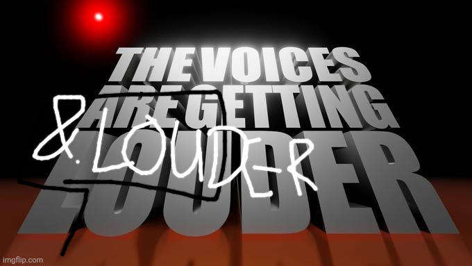 image tagged in the voices are getting louder | made w/ Imgflip meme maker