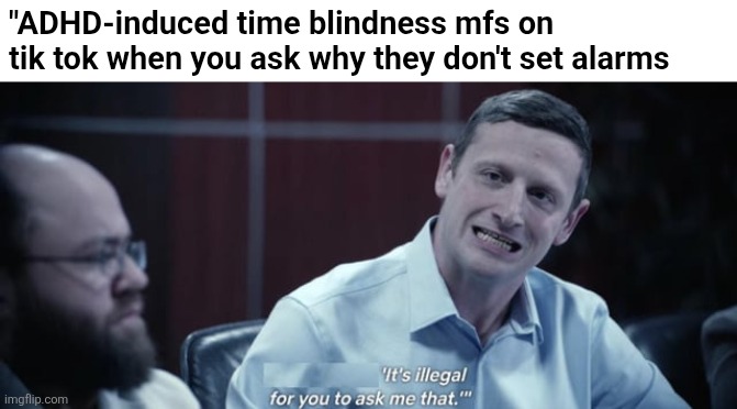 when-i-hit-a-dart-on-a-par-3-and-my-buddy-asks-what-club-i-v0-np | "ADHD-induced time blindness mfs on tik tok when you ask why they don't set alarms | image tagged in memes | made w/ Imgflip meme maker