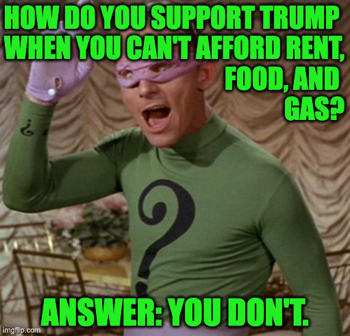 Trump ignores his most important base: regular people. | how do you support trump 
when you can't afford rent,
food, and 
gas? answer: you don't. | image tagged in riddler,memes,the people vs trump | made w/ Imgflip meme maker