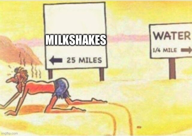 Water 1/4 Mile | Milkshakes | image tagged in water 1/4 mile | made w/ Imgflip meme maker