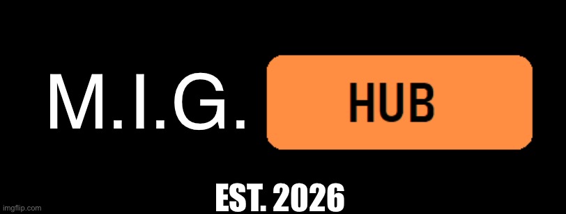 Welcome to the MIGHub | M.I.G. EST. 2026 | image tagged in something hub,memes,fun | made w/ Imgflip meme maker
