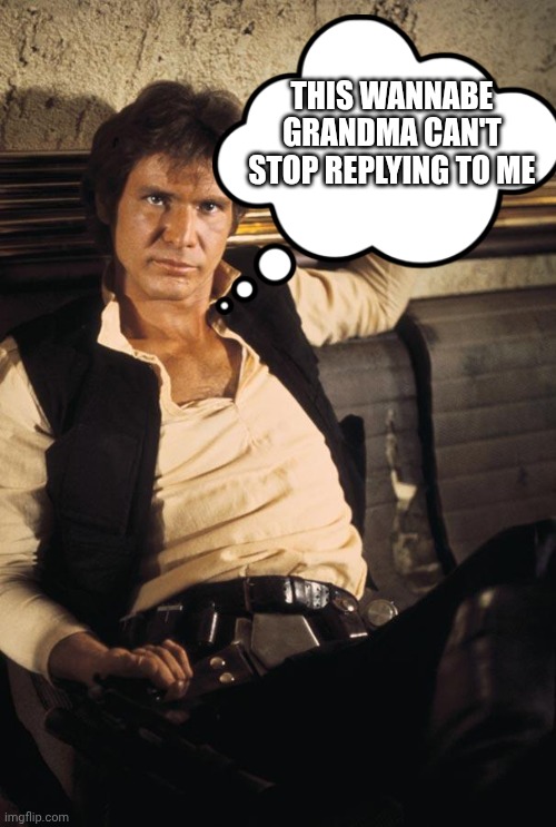 Han Solo Meme | This wannabe grandma can't stop replying to me | image tagged in memes,han solo | made w/ Imgflip meme maker