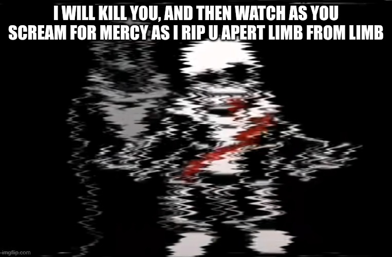Sans Last Breath | I will kill you, and then watch as you scream for mercy as I rip u apert limb from limb | image tagged in sans last breath | made w/ Imgflip meme maker