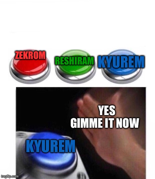 I feel like some people are gonna get mad | Kyurem; Reshiram; Zekrom; yes gimme it now; Kyurem | image tagged in three buttons,memes,pokemon | made w/ Imgflip meme maker