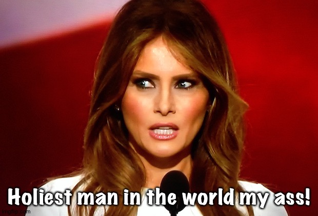 Holiest man in the world my ass! | image tagged in melania trump | made w/ Imgflip meme maker