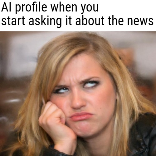 AI profile when you start asking it about the news | image tagged in ai,funny,the news | made w/ Imgflip meme maker