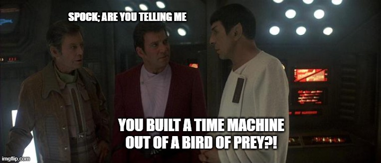 P'taq to the Future | spock; are you telling me; you built a time machine out of a bird of prey?! | image tagged in star-trek-4-klingon-ship-small jpg | made w/ Imgflip meme maker