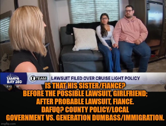Funny | Is that his sister/fiance? Before the possible lawsuit, girlfriend; after probable lawsuit, fiance. Dafuq? County policy/local government vs. generation dumbass/immigration. | image tagged in funny,money money,lawsuit,politics,government,dumb and dumber | made w/ Imgflip meme maker