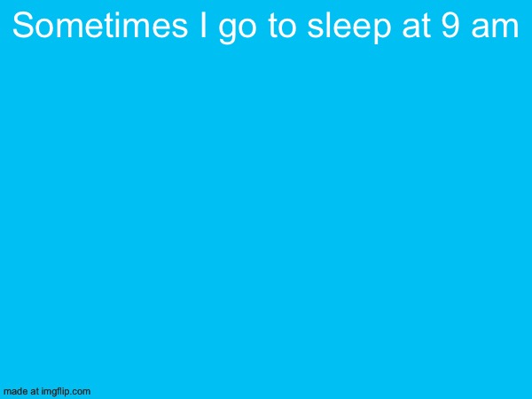 Sometimes I go to sleep at 9 am | image tagged in brotherwhat is based | made w/ Imgflip meme maker