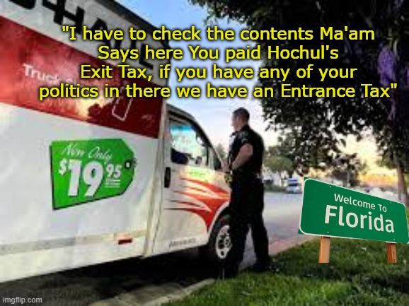 Incentivize the Pilgrims | "I have to check the contents Ma'am
Says here You paid Hochul's Exit Tax, if you have any of your politics in there we have an Entrance Tax" | image tagged in florida entrance tax meme | made w/ Imgflip meme maker