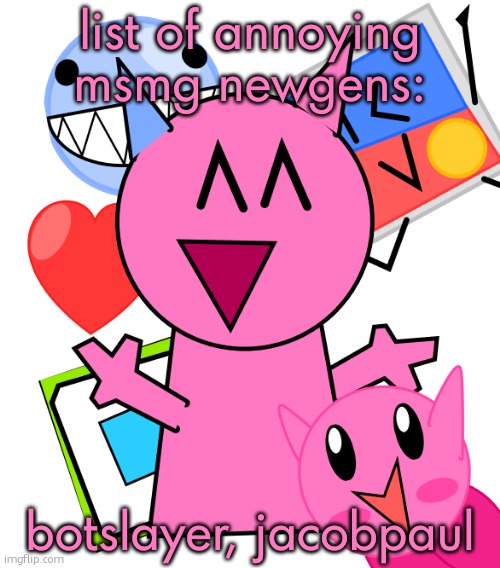 i will add moregive me more in cumments | list of annoying msmg newgens:; botslayer, jacobpaul | image tagged in vroby temp | made w/ Imgflip meme maker
