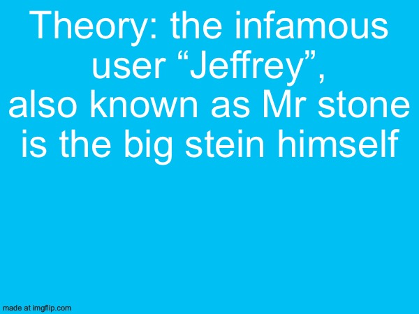 Theory: the infamous user “Jeffrey”, also known as Mr stone is the big stein himself | made w/ Imgflip meme maker