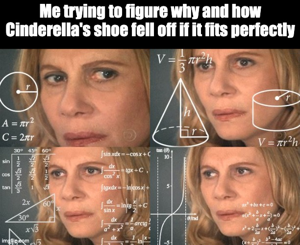 Flick7, what do you think? | Me trying to figure why and how Cinderella's shoe fell off if it fits perfectly | image tagged in calculating meme,flick7,memes,think,overthinking | made w/ Imgflip meme maker