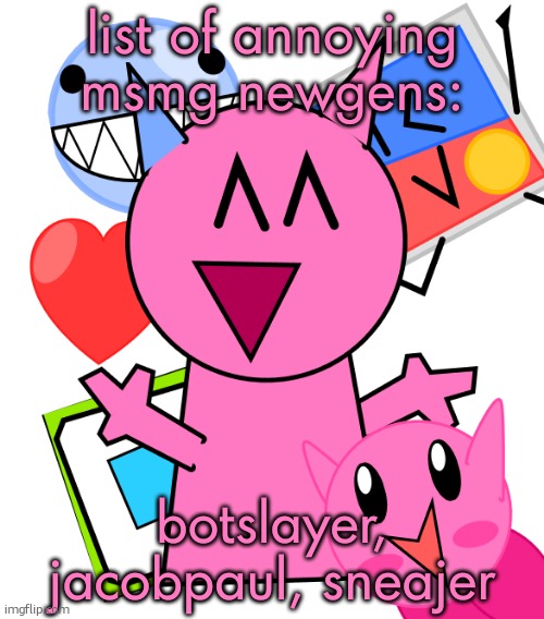 vroby temp | list of annoying msmg newgens:; botslayer, jacobpaul, sneajer | image tagged in vroby temp,remix | made w/ Imgflip meme maker