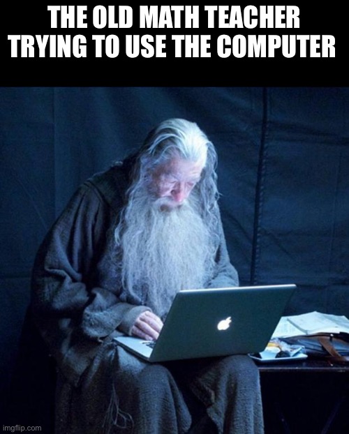 Teach you can do it | The old math teacher trying to use the computer | image tagged in computer gandalf,memes,school | made w/ Imgflip meme maker