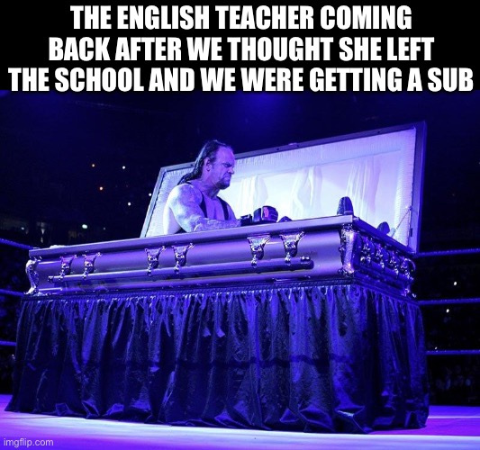 Teach rises from the dead | The English teacher coming back after we thought she left the school and we were getting a sub | image tagged in undertaker coffin,memes,school | made w/ Imgflip meme maker
