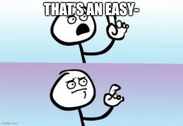 Holding up finger | that's an easy- | image tagged in holding up finger | made w/ Imgflip meme maker