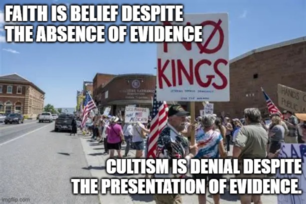 See no evidence of a king, hear no evidence of a king, still claim he's a king | Faith is belief despite the absence of evidence; Cultism is denial despite the presentation of evidence. | image tagged in politics,political meme,no kings,leftists,cult,democrats | made w/ Imgflip meme maker