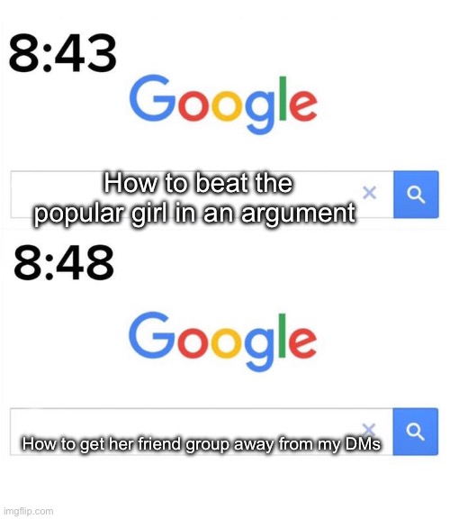 I have 39 messages every second now | How to beat the popular girl in an argument; How to get her friend group away from my DMs | image tagged in google before after,school,memes | made w/ Imgflip meme maker