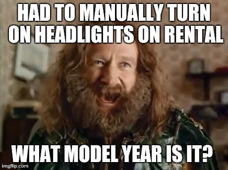 What Year Is It Meme | HAD TO MANUALLY TURN ON HEADLIGHTS ON RENTAL WHAT MODEL YEAR IS IT? | image tagged in memes,what year is it,AdviceAnimals | made w/ Imgflip meme maker