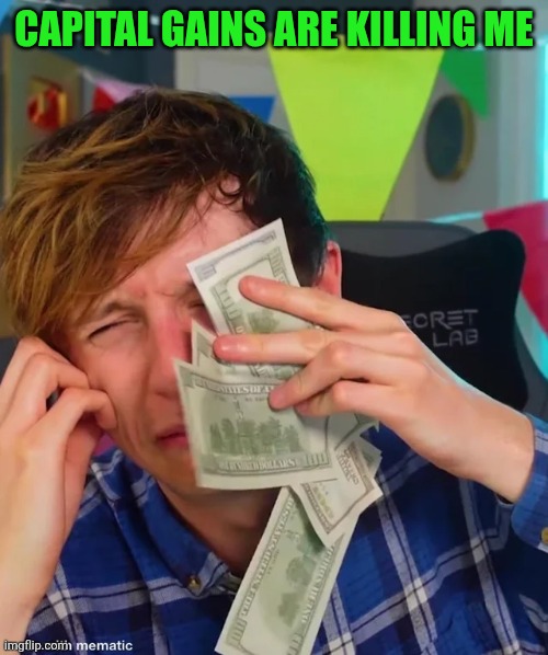 JackSucksAtLife Crying With Money | Capital gains are killing me | image tagged in jacksucksatlife crying with money | made w/ Imgflip meme maker