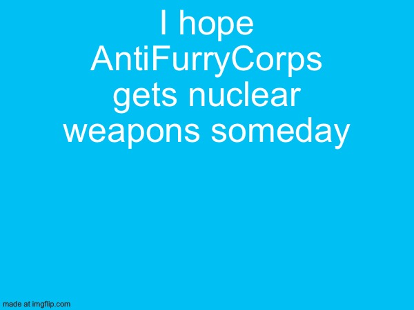 I hope AntiFurryCorps gets nuclear weapons someday | made w/ Imgflip meme maker