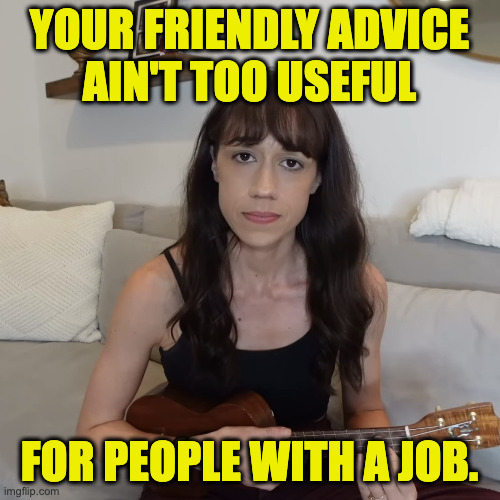 colleen ballinger ukulele apology | your friendly advice
ain't too useful for people with a job. | image tagged in colleen ballinger ukulele apology | made w/ Imgflip meme maker