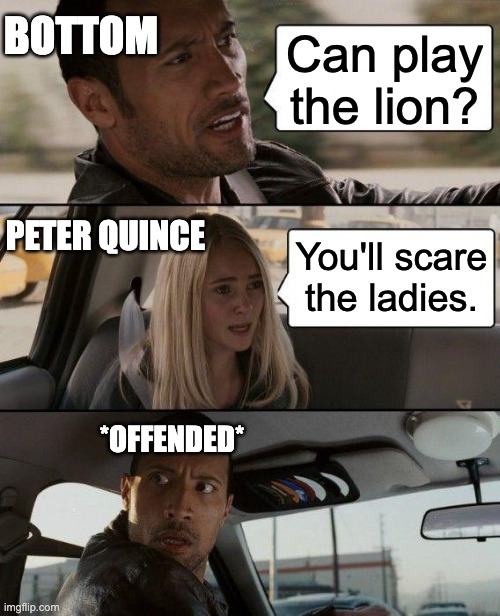 For School | Bottom; Can play the lion? Peter Quince; You'll scare the ladies. *offended* | image tagged in memes,the rock driving | made w/ Imgflip meme maker