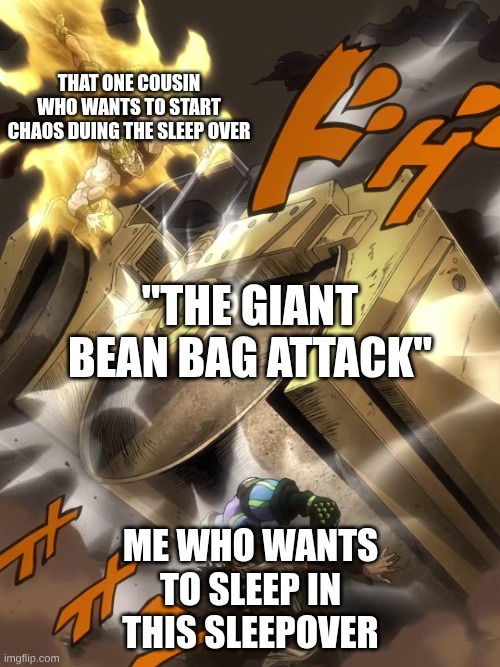 never invite that one cousin to the sleepover | that one cousin who wants to start chaos duing the sleep over; "the giant bean bag attack"; me who wants to sleep in this sleepover | image tagged in jojo text meme,jojo's bizarre adventure,sleepover | made w/ Imgflip meme maker
