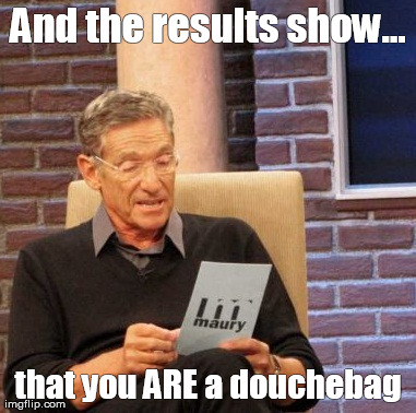 Maury Lie Detector Meme | And the results show... that you ARE a douchebag | image tagged in memes,maury lie detector | made w/ Imgflip meme maker