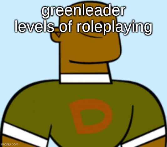 dj | greenleader levels of roleplaying | image tagged in dj | made w/ Imgflip meme maker