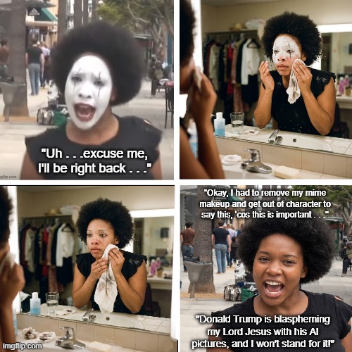 Crazy Mime Lady Unmasks For Jesus | "Uh . . .excuse me, I'll be right back . . ."; "Okay, I had to remove my mime makeup and get out of character to say this, 'cos this is important . . ."; "Donald Trump is blaspheming my Lord Jesus with his AI pictures, and I won't stand for it!" | image tagged in crazy mime lady,unmasking,blaspheming jesus christ,i hate donald trump,trump sucks | made w/ Imgflip meme maker