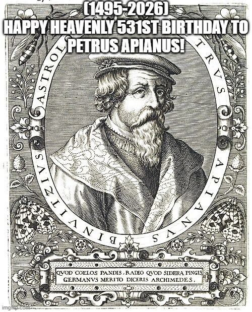 Petrus Apianus's Heavenly 531st Birthday! | (1495-2026)
Happy Heavenly 531st Birthday To
Petrus Apianus! | image tagged in good fellas hilarious | made w/ Imgflip meme maker
